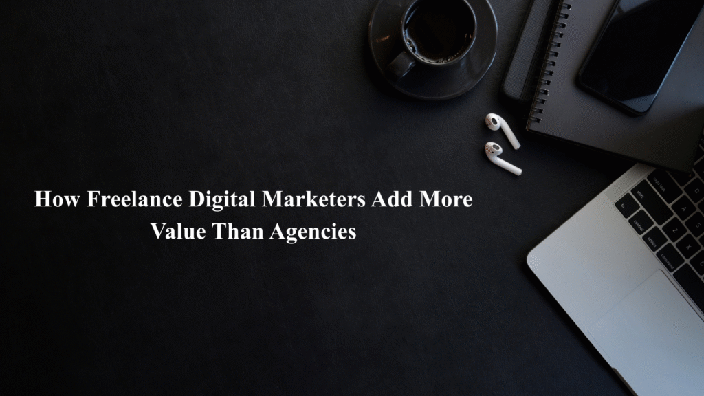 how freelance digital marketers add more value than agencies